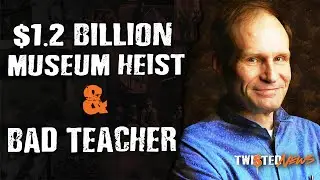 Twisted News - $1.2 Billion Museum Heist & Bad Teacher