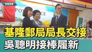 基隆郵局新卸任局長交接 林賽萍榮陞.吳聰明接棒/邱佩琳、童子瑋到場祝賀  盼持續加強合作