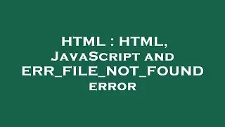 HTML : HTML, JavaScript and ERR_FILE_NOT_FOUND error