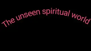 The unseen spiritual world!