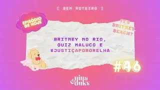 #46 - Britney no Rio, quiz maluco e #Justi&ccedil;aPorOrelha | Podcast Sem Roteiro