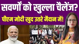 सवर्णों को खुल्ला चैलेंज? पीएम मोदी खुद उतरे मैदान में! | General | BJP | Modi | UGC | SC ST Act |