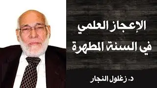 الاعجاز العلمي في السنة المطهرة | د. زغلول النجار