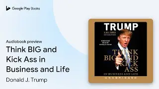 Think BIG and Kick Ass in Business and Life by Donald J. Trump &middot; Audiobook preview