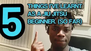 5 THING'S I'VE LEARNT AS A JIU JITSU BEGINNER (SO FAR)