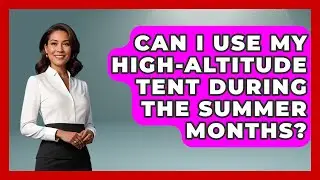 Can I Use My High-altitude Tent During The Summer Months? - The Hiker's Advice