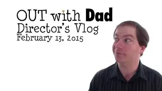 Out With Dad Director's Vlog - February 13, 2015