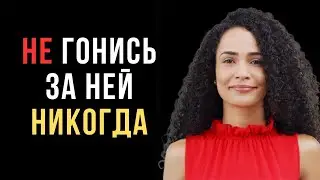Чем больше ты за ней бегаешь, тем меньше она тебя хочет | 5 причин