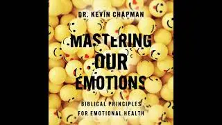 Mastering Our Emotions: Biblical Principles for Emotional Health - Kevin Chapman