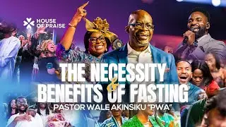 The Necessity and Benefits of Fasting | Pastor Wale Akinsiku &ldquo;PWA&rdquo; | House of Praise