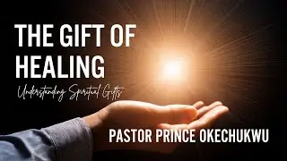 GIFTS OF HEALING | UNDERSTANDING SPIRITUAL GIFTS | PASTOR PRINCE OKECHUKWU