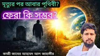 মৃত্যুর পর কি আবার পৃথিবীতে ফেরা সম্ভব? জানেন কি? | কাজী জাবের আহমেদ আল জাহাঙ্গীর