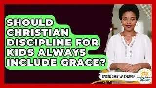 Should Christian Discipline For Kids Always Include Grace? - Raising Christian Children
