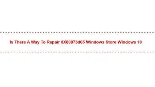 Is There a way to repair 0X80073d05 Windows Store Windows 10
