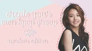 CREATE YOUR OWN KPOP GROUP | Random version