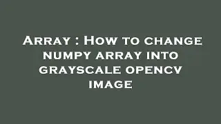 Array : How to change numpy array into grayscale opencv image