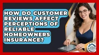 How Do Customer Reviews Affect Perceptions of Reliable Homeowners Insurance?