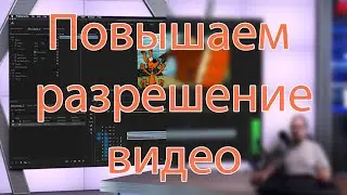 Повышение разрешения видео, создание 4к видео из SD.
