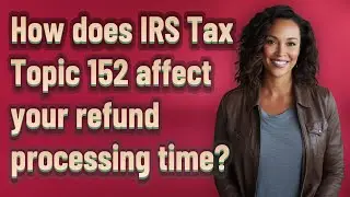 How does IRS Tax Topic 152 affect your refund processing time?