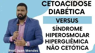 CETOACIDOSE DIABÉTICA versus SÍNDROME HIPEROSMOLAR HIPERGLIÊMICA NÃO CETÓTICA (Prof. Juan Mendes)