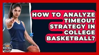 How To Analyze Timeout Strategy In College Basketball? - College Basketball Insiders