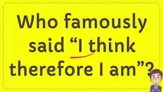 Who famously said &ldquo;I think therefore I am&rdquo;?