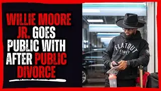Willie Moore Jr Goes Public with after public divorce!