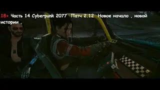 Часть 14 Cyberpunk 2077 / Патч 2.12 / Новое начало , новой истории .