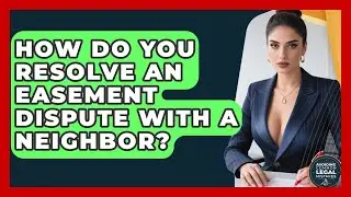 How Do You Resolve An Easement Dispute With A Neighbor? - Avoiding Common Legal Mistakes