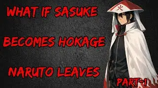 What If Sasuke Becomes Hokage  Naruto Leaves part/1