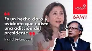 “Es un hecho claro y evidente que existe una adicción del presidente”: Ingrid Betancourt