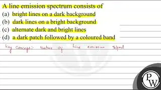 A line emission spectrum consists of (a) bright lines on a dark background (b) dark lines on a b...