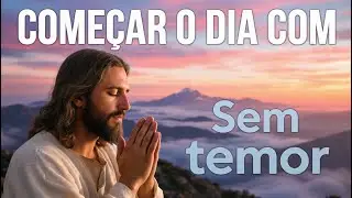 Oração da Manhã para Enfrentar o Dia Sem Temor