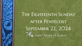 The Eighteenth Sunday after Pentecost - 9.22.24