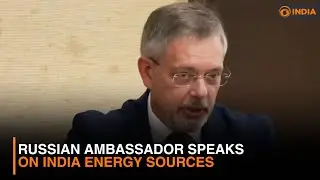 Russian Ambassador speaks on India energy sources