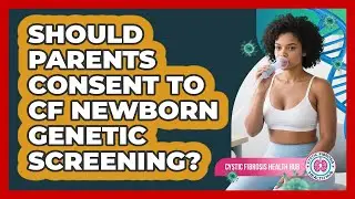 Should Parents Consent To CF Newborn Genetic Screening? - Cystic Fibrosis Health Hub