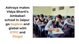 Ashraya makes Vidya Bharti's Ambabari school in Jaipur go bagless and global with OTPC and Pingal