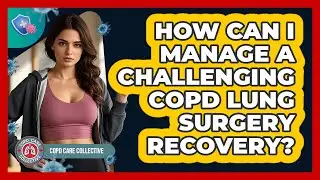 How Can I Manage A Challenging COPD Lung Surgery Recovery? - COPD Care Collective
