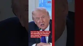Iran is in big trouble, and weare watching the situation very closely: US President Donald Trump