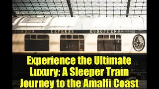 Experience the Ultimate Luxury: A Sleeper Train Journey to the Amalfi Coast