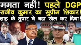 ममता नहीं! पहले DGP, राजीव कुमार का सुप्रीम शिकार! शाह के तुषार ने बड़ा खेल कर दिया!