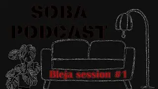 Soba Podcast, Bleja Session #1