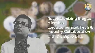 Revolutionizing Biogas: Dr. Bipro Dhar on Microbial Electrochemical Tech & Industry Collaboration