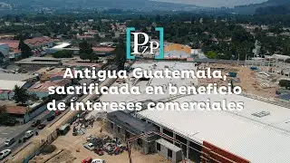 Antigua Guatemala, sacrificada en beneficio de intereses comerciales