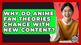 Why Do Anime Fan Theories Change With New Content? - Your Anime Family