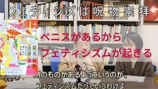 さいとう対談 もっと性倒錯-2『フェティシズムは呪物崇拝』ーペニスがあるからフェティシズムが起きる