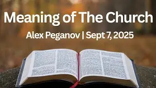 What Does It Truly Mean When We Say &lsquo;I Am the Church&rsquo;? | Alex Peganov | Sept 7, 2025