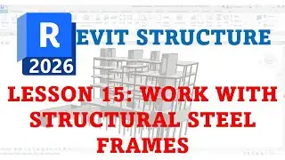 REVIT 2026 FOR STRUCTURE DESIGN: LESSON 15 WORK WITH STRUCTURAL STEEL FRAMES