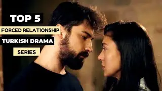 Top 5 Forced Relationship Turkish Drama Series 2021-2022