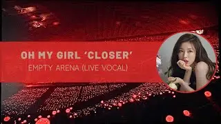 oh my girl ‘closer’ empty arena (live vocal)